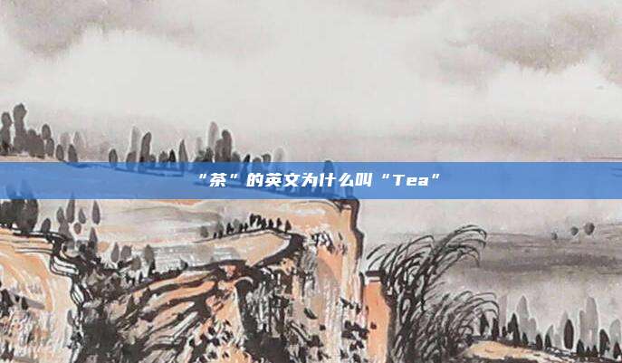 “茶”的英文为什么叫“Tea”