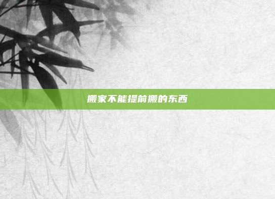 搬家不能提前搬的东西