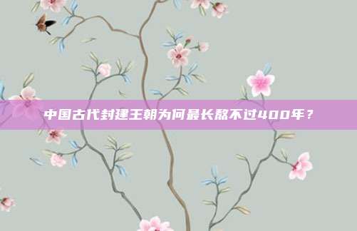 中国古代封建王朝为何最长熬不过400年?