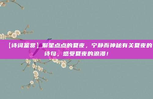 【诗词鉴赏】繁星点点的夏夜,宁静而神秘有关夏夜的诗句,感受夏夜的浪漫!