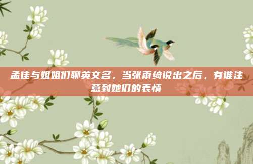 孟佳与姐姐们聊英文名，当张雨绮说出之后，有谁注意到她们的表情