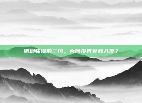 硝烟弥漫的三国，为何没有外敌入侵？