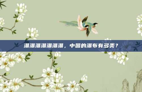 瀑瀑瀑瀑瀑瀑瀑，中国的瀑布有多美？