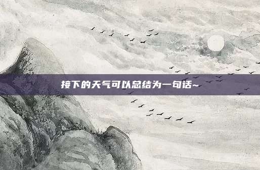 接下的天气可以总结为一句话~