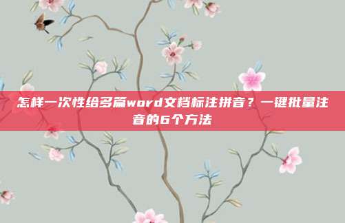 怎样一次性给多篇word文档标注拼音？一键批量注音的6个方法