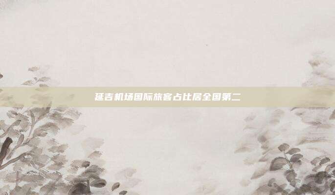 延吉机场国际旅客占比居全国第二