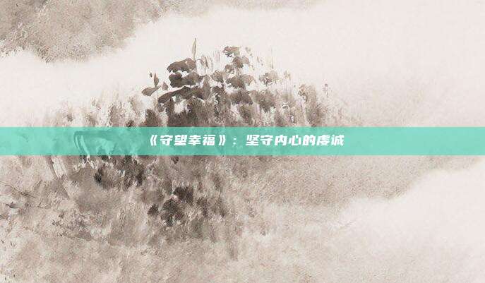 《守望幸福》：坚守内心的虔诚