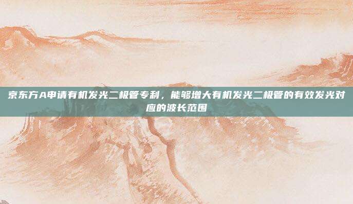 京东方A申请有机发光二极管专利，能够增大有机发光二极管的有效发光对应的波长范围