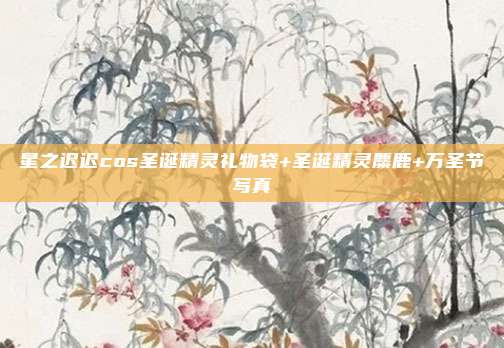 星之迟迟cos圣诞精灵礼物袋+圣诞精灵麋鹿+万圣节写真