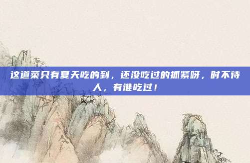 这道菜只有夏天吃的到,还没吃过的抓紧呀,时不待人,有谁吃过!