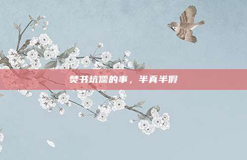 焚书坑儒的事，半真半假