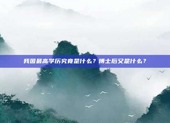 我国最高学历究竟是什么？博士后又是什么？