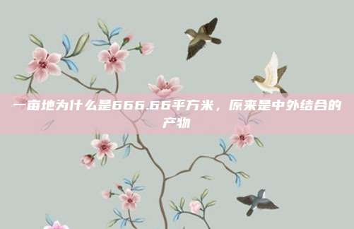 一亩地为什么是666.66平方米，原来是中外结合的产物