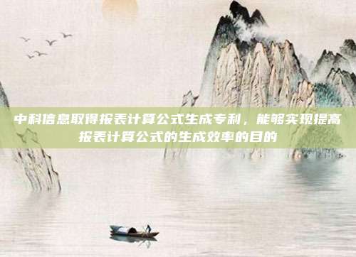 中科信息取得报表计算公式生成专利,能够实现提高报表计算公式的生成效率的目的