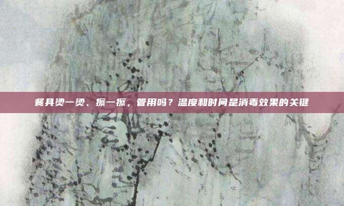 餐具烫一烫、擦一擦，管用吗？温度和时间是消毒效果的关键