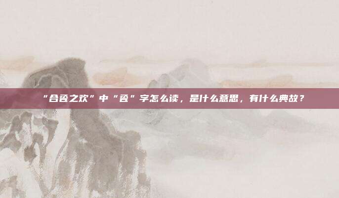 “合卺之欢”中“卺”字怎么读，是什么意思，有什么典故？