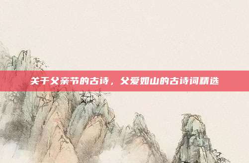 关于父亲节的古诗，父爱如山的古诗词精选