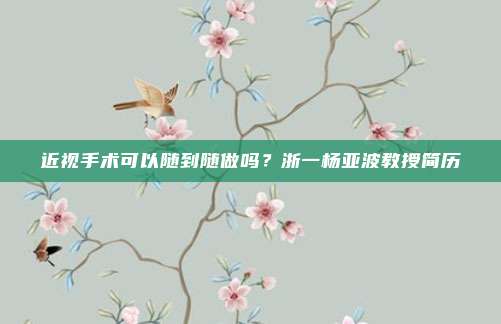 近视手术可以随到随做吗？浙一杨亚波教授简历