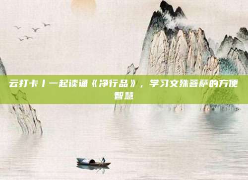 云打卡丨一起读诵《净行品》，学习文殊菩萨的方便智慧