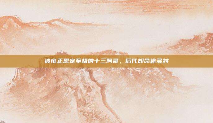 被雍正恩宠至极的十三阿哥，后代却命途多舛