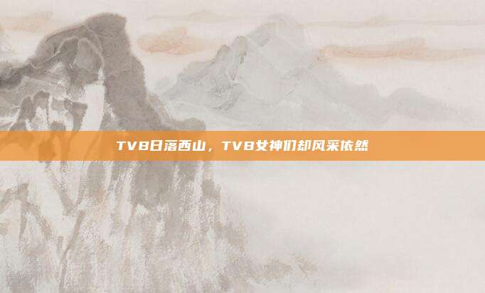 TVB日落西山，TVB女神们却风采依然