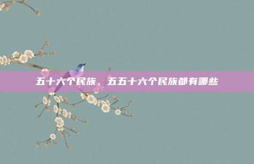 五十六个民族，五五十六个民族都有哪些