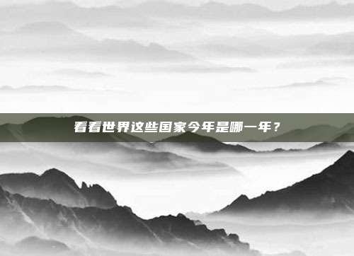 看看世界这些国家今年是哪一年？