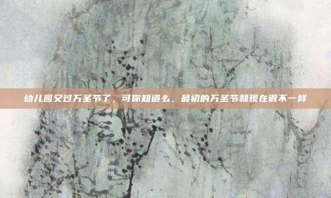 幼儿园又过万圣节了，可你知道么，最初的万圣节和现在很不一样