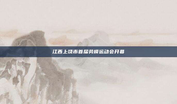 江西上饶市首届劳模运动会开幕