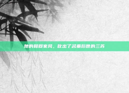 她的和煦家风，吹出了名垂后世的三苏