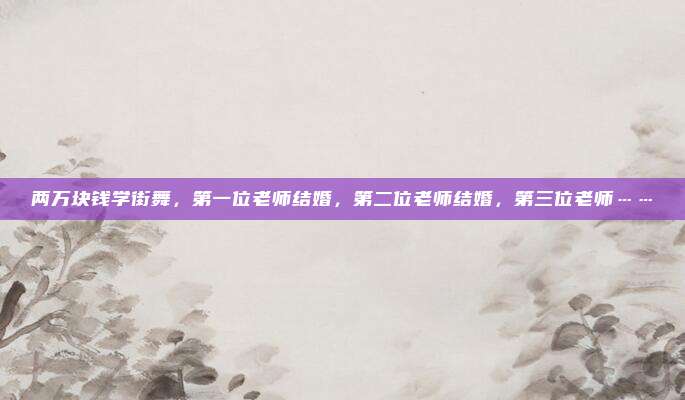 两万块钱学街舞，第一位老师结婚，第二位老师结婚，第三位老师……