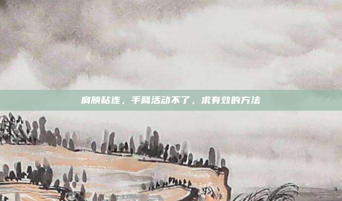 肩膀粘连,手臂活动不了,求有效的方法