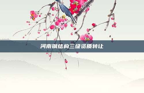 河南钢结构三级资质转让