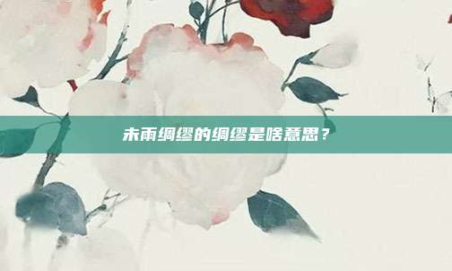 未雨绸缪的绸缪是啥意思?