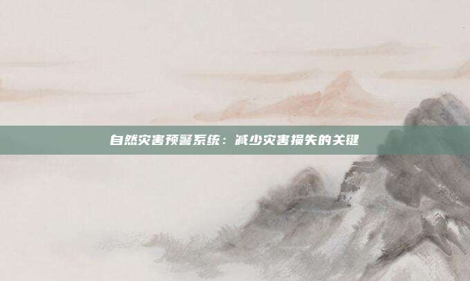 自然灾害预警系统：减少灾害损失的关键