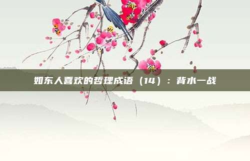 如东人喜欢的哲理成语(14):背水一战