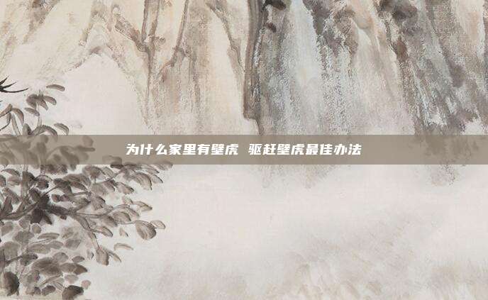 为什么家里有壁虎 驱赶壁虎最佳办法
