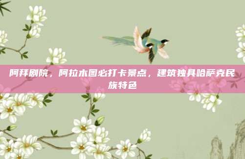 阿拜剧院，阿拉木图必打卡景点，建筑独具哈萨克民族特色