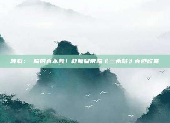转载： 临的真不赖！乾隆皇帝临《三希帖》真迹欣赏