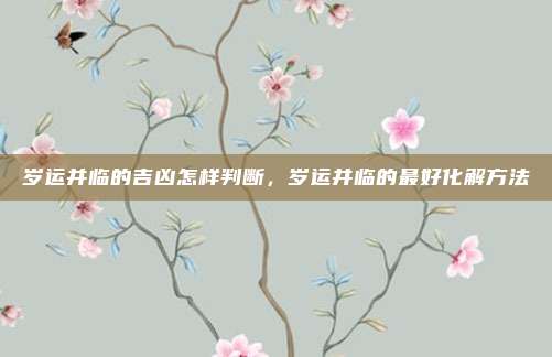 岁运并临的吉凶怎样判断，岁运并临的最好化解方法