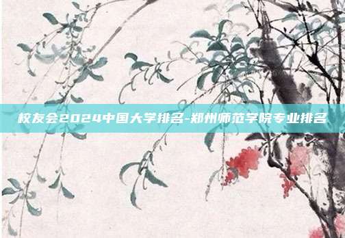 校友会2024中国大学排名-郑州师范学院专业排名