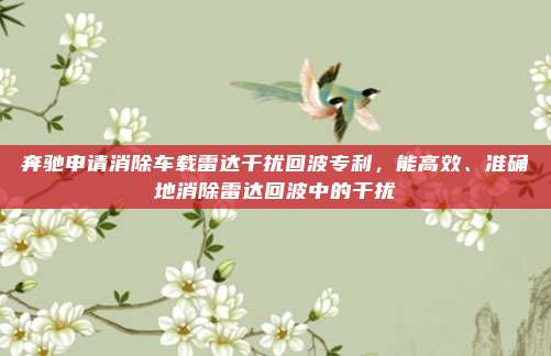 奔驰申请消除车载雷达干扰回波专利，能高效、准确地消除雷达回波中的干扰
