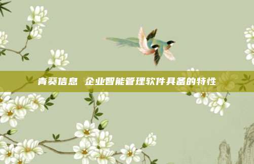 青葵信息 企业智能管理软件具备的特性