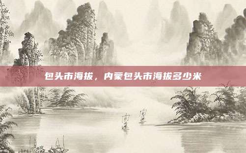 包头市海拔，内蒙包头市海拔多少米