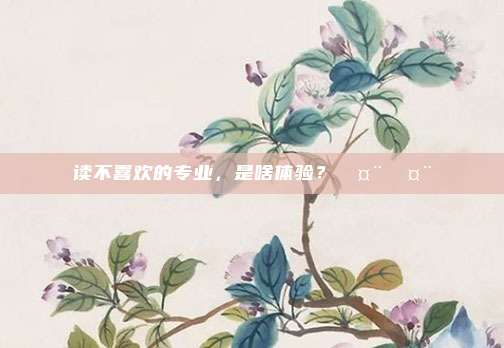 读不喜欢的专业，是啥体验？🤨🤨