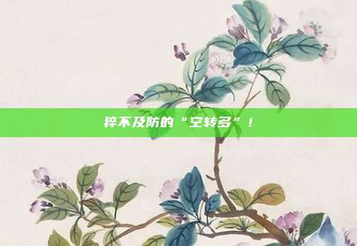 猝不及防的“空转多”！