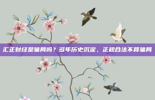 汇正财经是骗局吗？多年历史沉淀，正规合法不算骗局