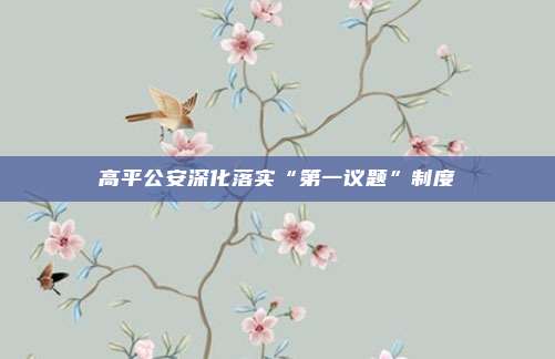高平公安深化落实“第一议题”制度