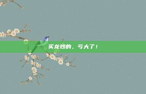 买龙钞的，亏大了！
