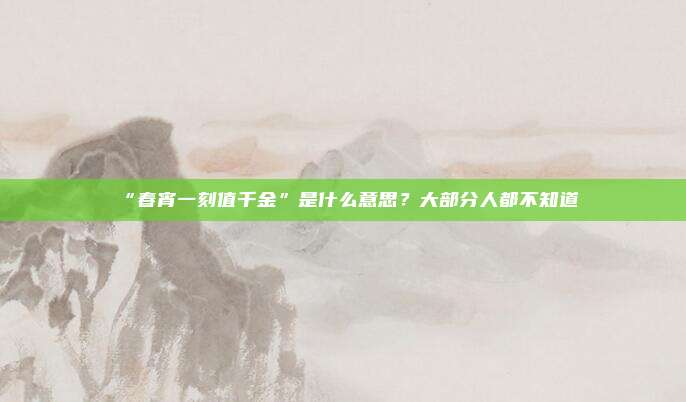 “春宵一刻值千金”是什么意思？大部分人都不知道